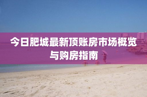 今日肥城最新顶账房市场概览与购房指南