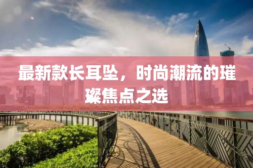 最新款长耳坠，时尚潮流的璀璨焦点之选