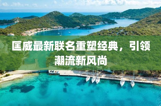 匡威最新联名重塑经典，引领潮流新风尚