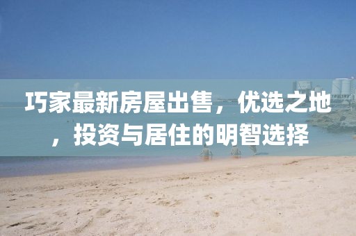 巧家最新房屋出售，优选之地，投资与居住的明智选择