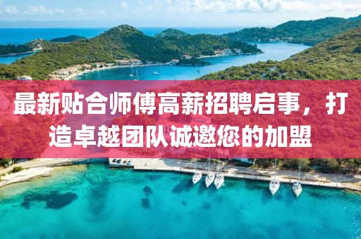 最新贴合师傅高薪招聘启事，打造卓越团队诚邀您的加盟