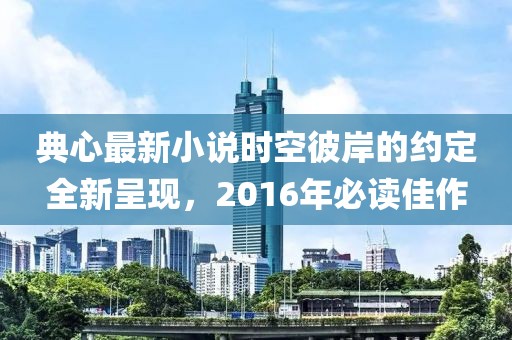 典心最新小说时空彼岸的约定全新呈现，2016年必读佳作