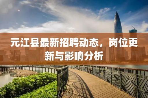 元江县最新招聘动态，岗位更新与影响分析