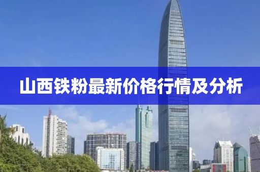 山西铁粉最新价格行情及分析