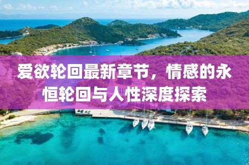 爱欲轮回最新章节，情感的永恒轮回与人性深度探索