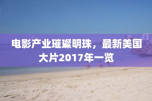 电影产业璀璨明珠，最新美国大片2017年一览