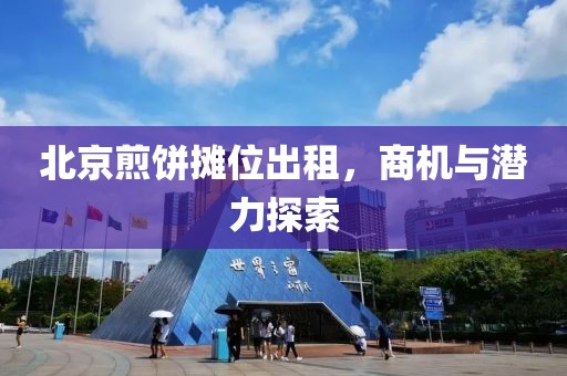 北京煎饼摊位出租，商机与潜力探索
