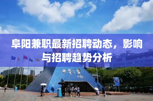 阜阳兼职最新招聘动态，影响与招聘趋势分析