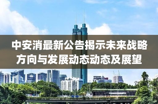 中安消最新公告揭示未来战略方向与发展动态动态及展望