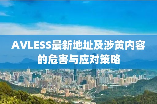 AVLESS最新地址及涉黄内容的危害与应对策略