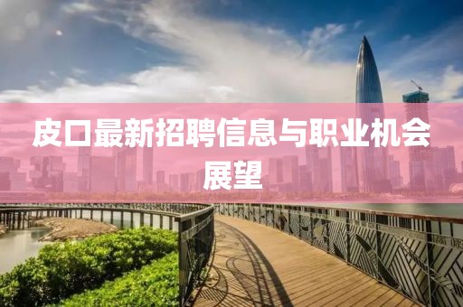 皮口最新招聘信息与职业机会展望