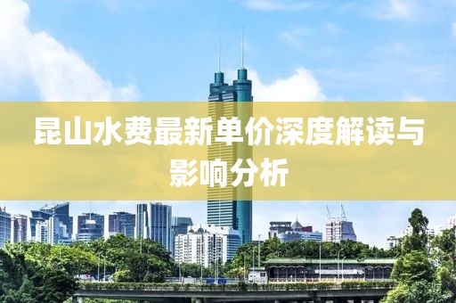 昆山水费最新单价深度解读与影响分析