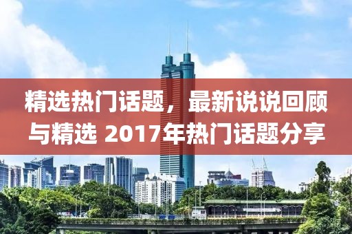 精选热门话题，最新说说回顾与精选 2017年热门话题分享