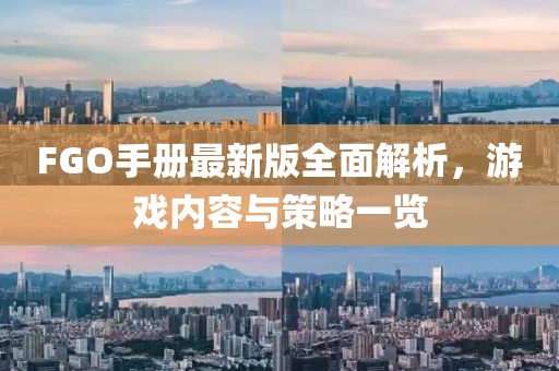 FGO手册最新版全面解析，游戏内容与策略一览