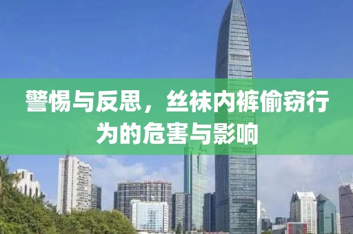 警惕与反思，丝袜内裤偷窃行为的危害与影响