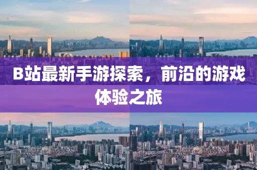 B站最新手游探索，前沿的游戏体验之旅