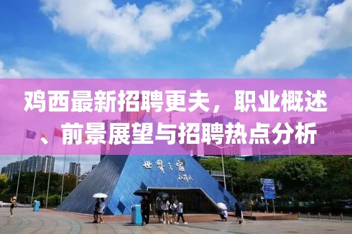 鸡西最新招聘更夫，职业概述、前景展望与招聘热点分析