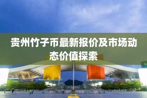 贵州竹子币最新报价及市场动态价值探索