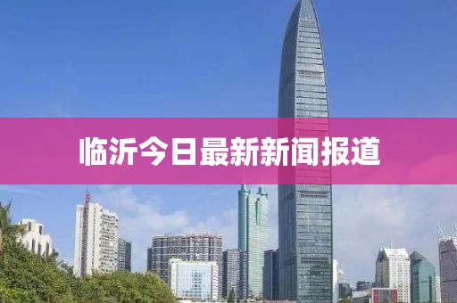 临沂今日最新新闻报道