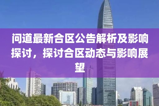 问道最新合区公告解析及影响探讨，探讨合区动态与影响展望