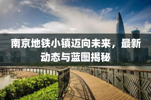南京地铁小镇迈向未来，最新动态与蓝图揭秘