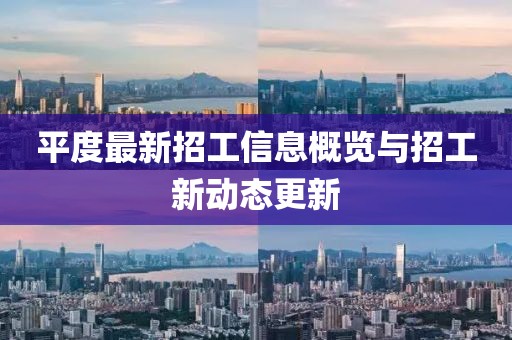 平度最新招工信息概览与招工新动态更新