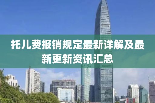 托儿费报销规定最新详解及最新更新资讯汇总