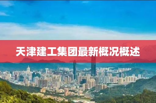 天津建工集团最新概况概述