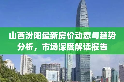 山西汾阳最新房价动态与趋势分析，市场深度解读报告