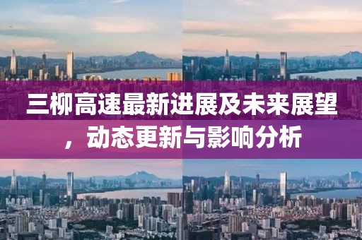 三柳高速最新进展及未来展望，动态更新与影响分析