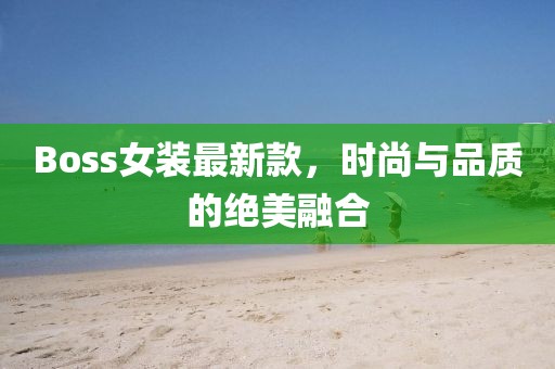 Boss女装最新款，时尚与品质的绝美融合