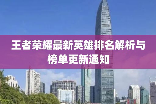 王者荣耀最新英雄排名解析与榜单更新通知