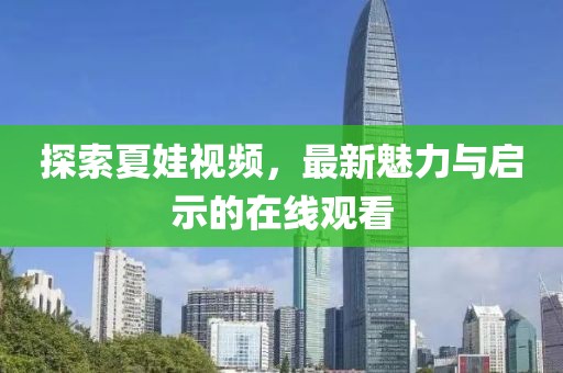 探索夏娃视频，最新魅力与启示的在线观看