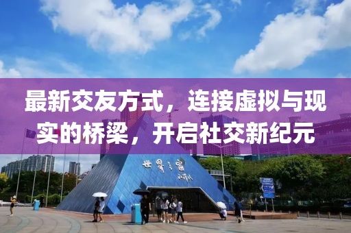 最新交友方式，连接虚拟与现实的桥梁，开启社交新纪元
