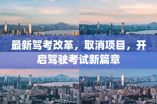 最新驾考改革，取消项目，开启驾驶考试新篇章