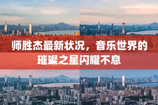 师胜杰最新状况，音乐世界的璀璨之星闪耀不息