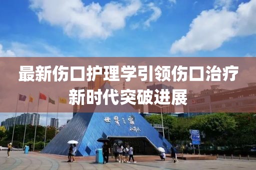 最新伤口护理学引领伤口治疗新时代突破进展