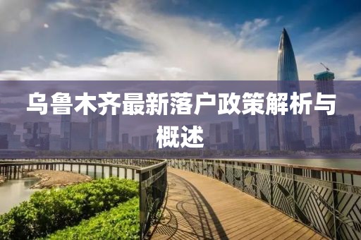 乌鲁木齐最新落户政策解析与概述
