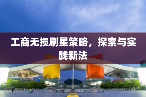 工商无损刷星策略，探索与实践新法