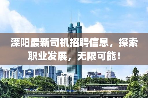 溧阳最新司机招聘信息，探索职业发展，无限可能！