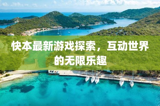 快本最新游戏探索，互动世界的无限乐趣