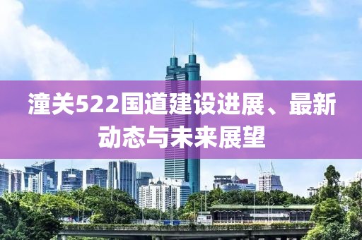潼关522国道建设进展、最新动态与未来展望