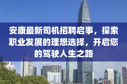 安康最新司机招聘启事，探索职业发展的理想选择，开启您的驾驶人生之路