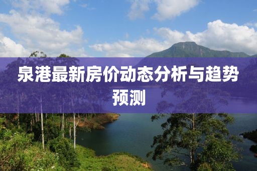 泉港最新房价动态分析与趋势预测