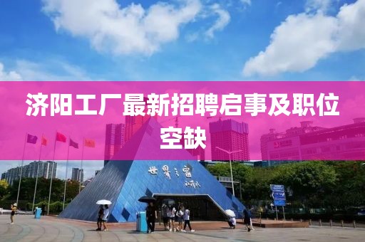 济阳工厂最新招聘启事及职位空缺