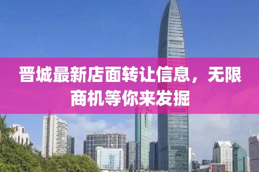 晋城最新店面转让信息，无限商机等你来发掘