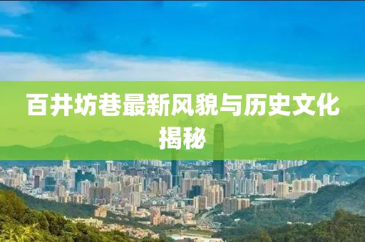 百井坊巷最新风貌与历史文化揭秘