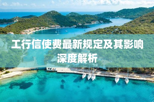工行信使费最新规定及其影响深度解析