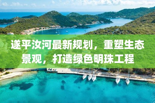遂平汝河最新规划，重塑生态景观，打造绿色明珠工程