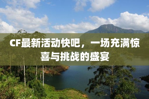 CF最新活动快吧，一场充满惊喜与挑战的盛宴